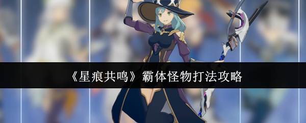 《星痕共鸣》霸体怪物打法攻略