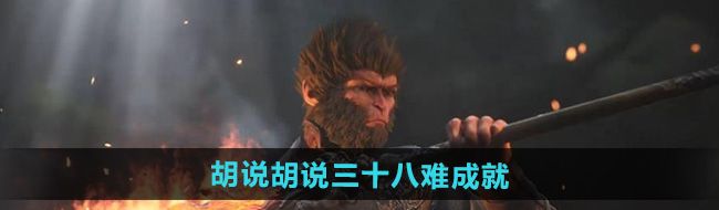 《黑神话悟空》胡说胡说三十八难成就攻略