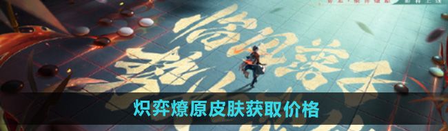 《王者荣耀》弈星炽弈燎原皮肤获取价格