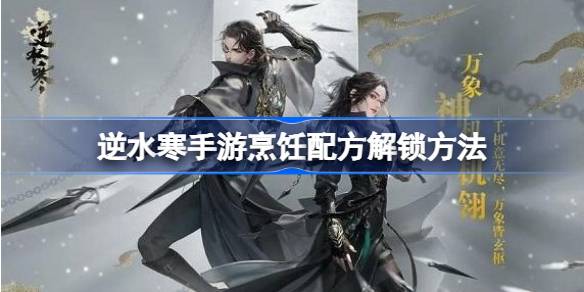 逆水寒手游烹饪配方怎么解锁 逆水寒手游烹饪配方解锁方法