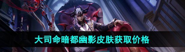 《王者荣耀》大司命暗都幽影新皮肤售价介绍