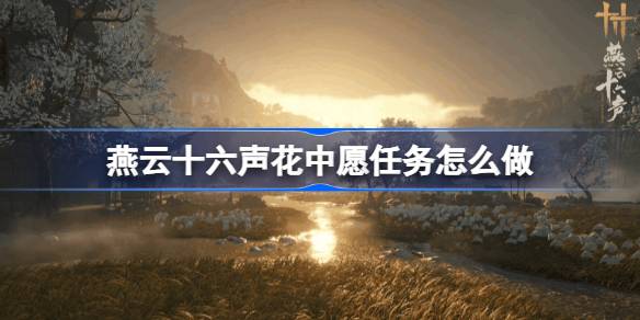 燕云十六声花中愿任务怎么做 燕云十六声花中愿任务攻略