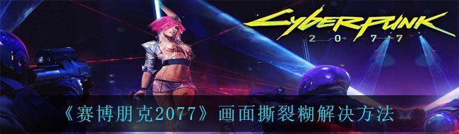 《赛博朋克2077》画面撕裂糊解决方法