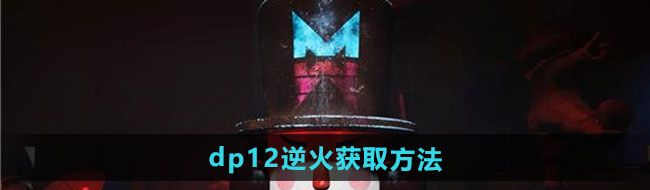 《七日世界》dp12逆火获取方法