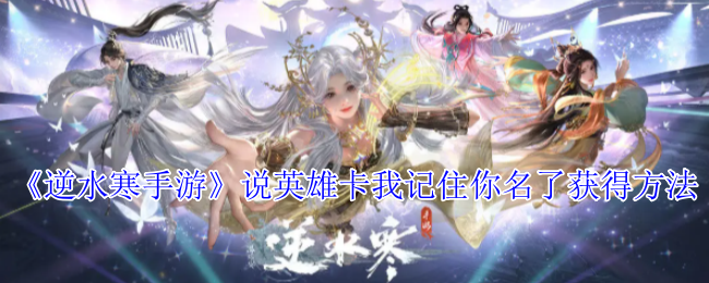 《逆水寒手游》说英雄卡我记住你名了获得方法