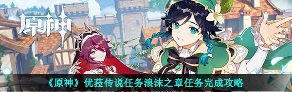 《原神》优菈传说任务浪沫之章任务完成攻略
