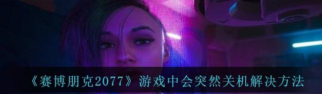 《赛博朋克2077》游戏中会突然关机解决方法