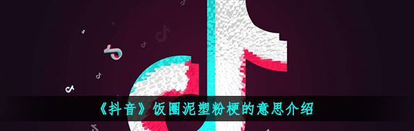 《抖音》饭圈泥塑粉梗的意思介绍