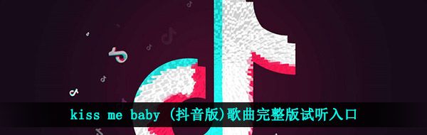 kiss me baby (抖音版)歌曲完整版试听入口