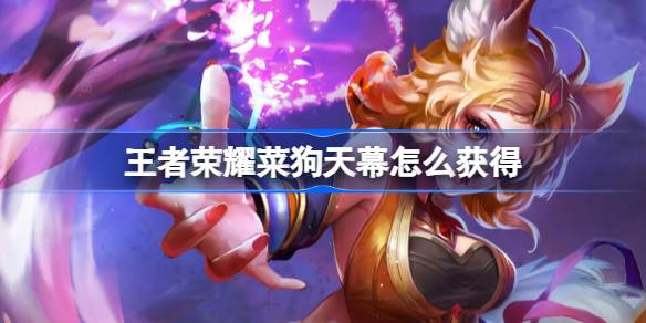 王者荣耀菜狗天幕怎么获得 王者荣耀菜狗天幕获取