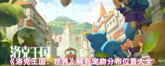 《洛克王国：世界》稀有宠物分布位置大全