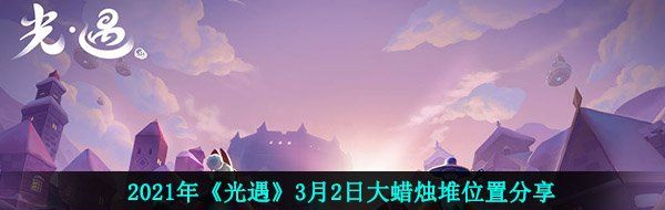 2021年《光遇》3月2日大蜡烛堆位置分享