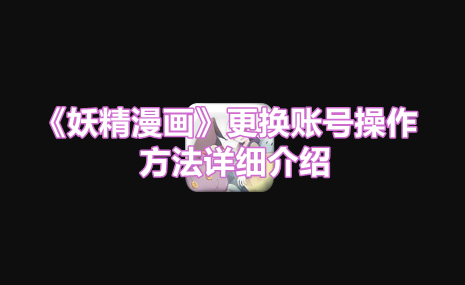 《妖精漫画》更换账号操作方法详细介绍