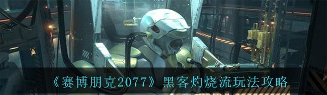 《赛博朋克2077》黑客灼烧流玩法攻略