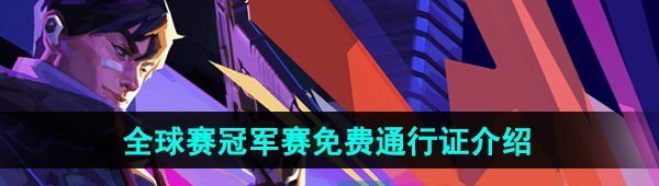 《无畏契约》2024全球赛冠军赛免费通行证介绍