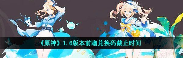 《原神》1.6版本前瞻兑换码截止时间