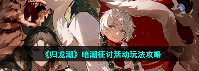 《归龙潮》暗潮征讨活动玩法攻略
