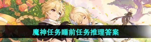 《原神》4.7魔神任务睡前任务推理答案