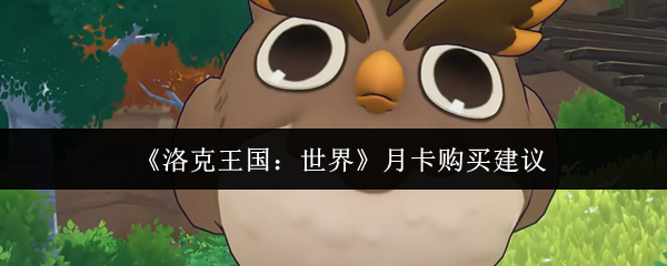《洛克王国：世界》月卡购买建议