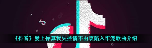 《抖音》爱上你算我失控情不由衷陷入牢笼歌曲介绍