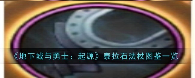地下城与勇士起源泰拉石法杖怎么样-图鉴一览