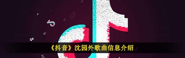 《抖音》沈园外歌曲信息介绍