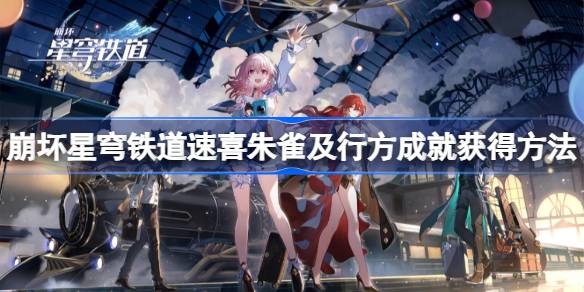 崩坏星穹铁道速喜朱雀及行方成就怎么获取 崩坏星穹铁道速喜朱雀及行方成就获得方法